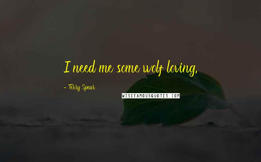 Terry Spear Quotes: I need me some wolf loving.
