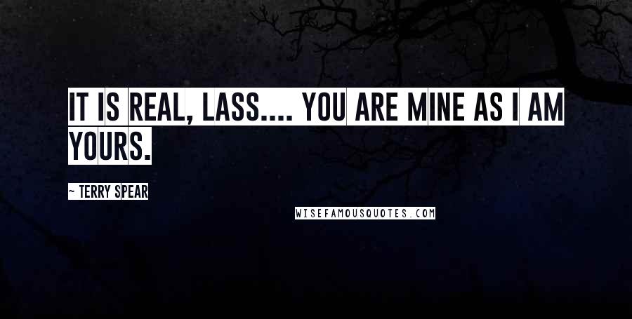 Terry Spear Quotes: It is real, Lass.... You are mine as I am yours.