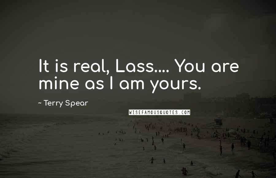 Terry Spear Quotes: It is real, Lass.... You are mine as I am yours.