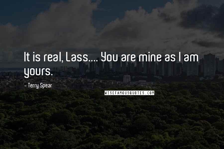 Terry Spear Quotes: It is real, Lass.... You are mine as I am yours.