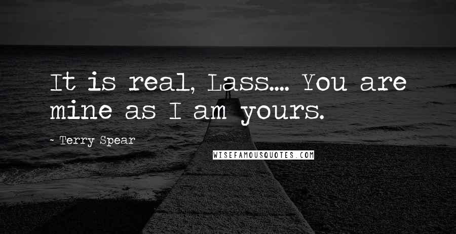 Terry Spear Quotes: It is real, Lass.... You are mine as I am yours.
