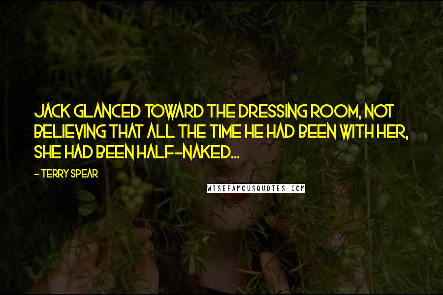 Terry Spear Quotes: Jack glanced toward the dressing room, not believing that all the time he had been with her, she had been half-naked...