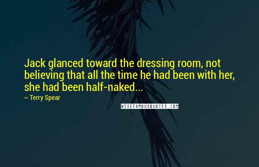 Terry Spear Quotes: Jack glanced toward the dressing room, not believing that all the time he had been with her, she had been half-naked...