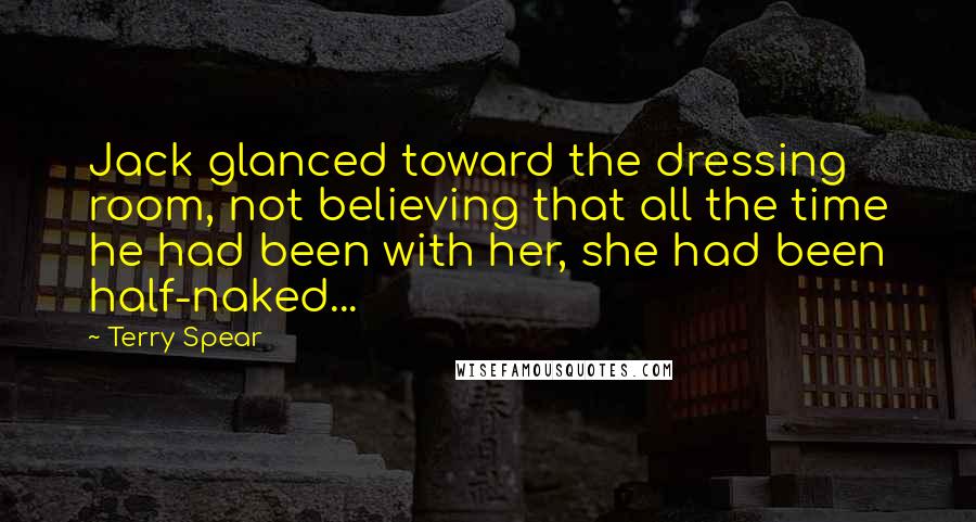 Terry Spear Quotes: Jack glanced toward the dressing room, not believing that all the time he had been with her, she had been half-naked...