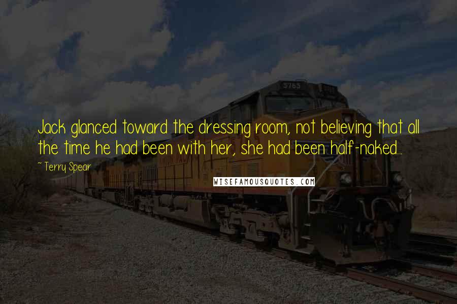 Terry Spear Quotes: Jack glanced toward the dressing room, not believing that all the time he had been with her, she had been half-naked...
