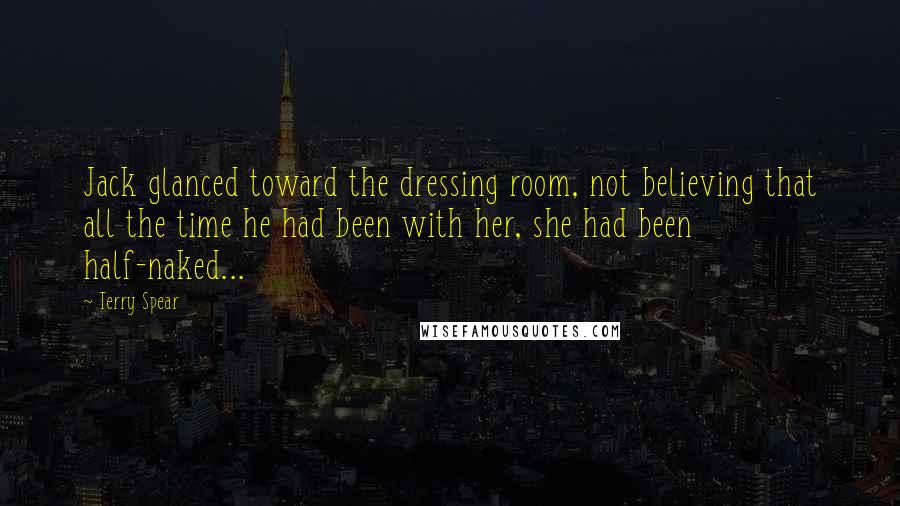 Terry Spear Quotes: Jack glanced toward the dressing room, not believing that all the time he had been with her, she had been half-naked...