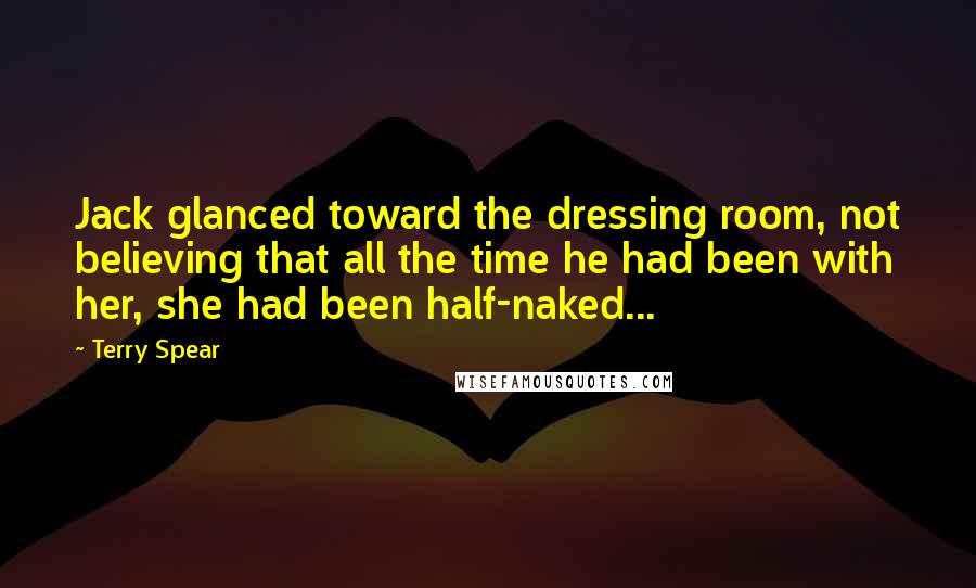 Terry Spear Quotes: Jack glanced toward the dressing room, not believing that all the time he had been with her, she had been half-naked...