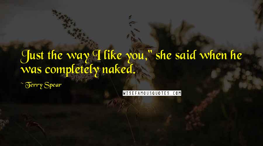 Terry Spear Quotes: Just the way I like you," she said when he was completely naked.