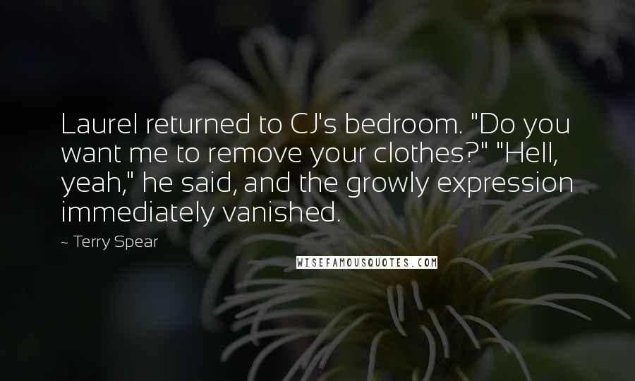 Terry Spear Quotes: Laurel returned to CJ's bedroom. "Do you want me to remove your clothes?" "Hell, yeah," he said, and the growly expression immediately vanished.