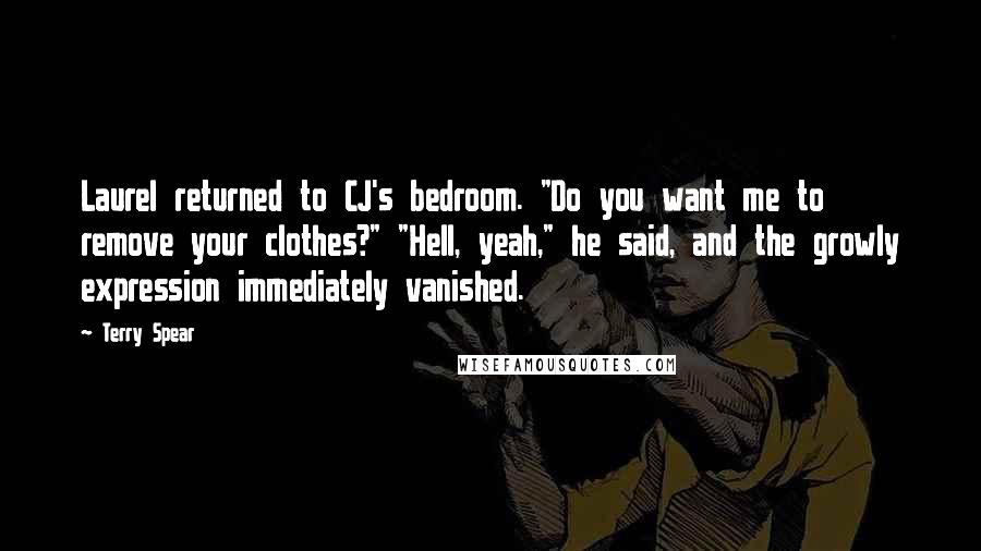 Terry Spear Quotes: Laurel returned to CJ's bedroom. "Do you want me to remove your clothes?" "Hell, yeah," he said, and the growly expression immediately vanished.