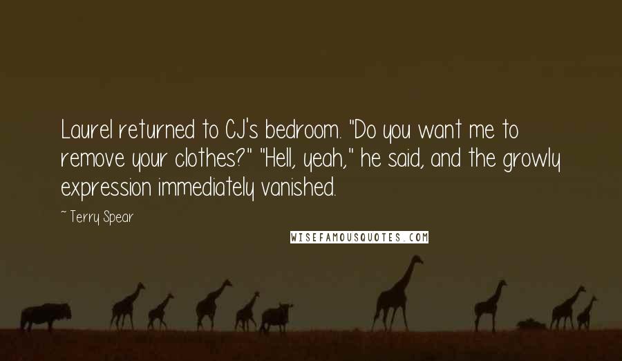 Terry Spear Quotes: Laurel returned to CJ's bedroom. "Do you want me to remove your clothes?" "Hell, yeah," he said, and the growly expression immediately vanished.