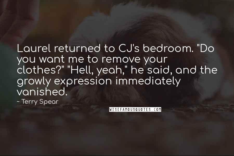 Terry Spear Quotes: Laurel returned to CJ's bedroom. "Do you want me to remove your clothes?" "Hell, yeah," he said, and the growly expression immediately vanished.