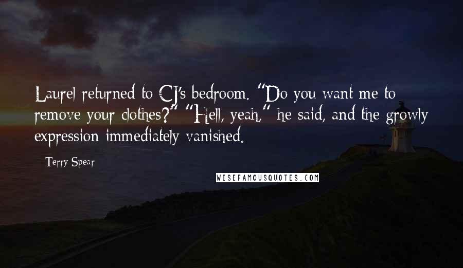 Terry Spear Quotes: Laurel returned to CJ's bedroom. "Do you want me to remove your clothes?" "Hell, yeah," he said, and the growly expression immediately vanished.