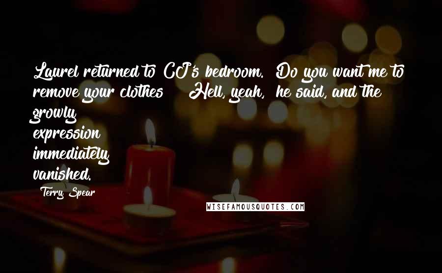 Terry Spear Quotes: Laurel returned to CJ's bedroom. "Do you want me to remove your clothes?" "Hell, yeah," he said, and the growly expression immediately vanished.