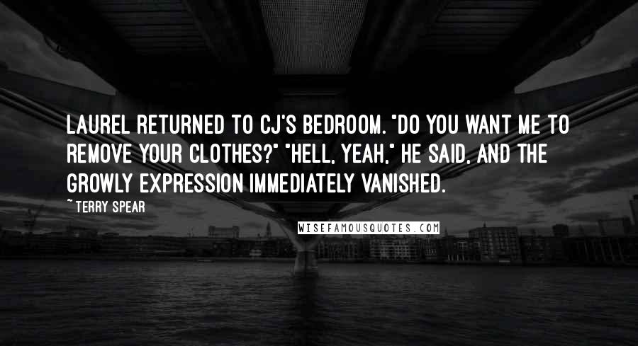 Terry Spear Quotes: Laurel returned to CJ's bedroom. "Do you want me to remove your clothes?" "Hell, yeah," he said, and the growly expression immediately vanished.