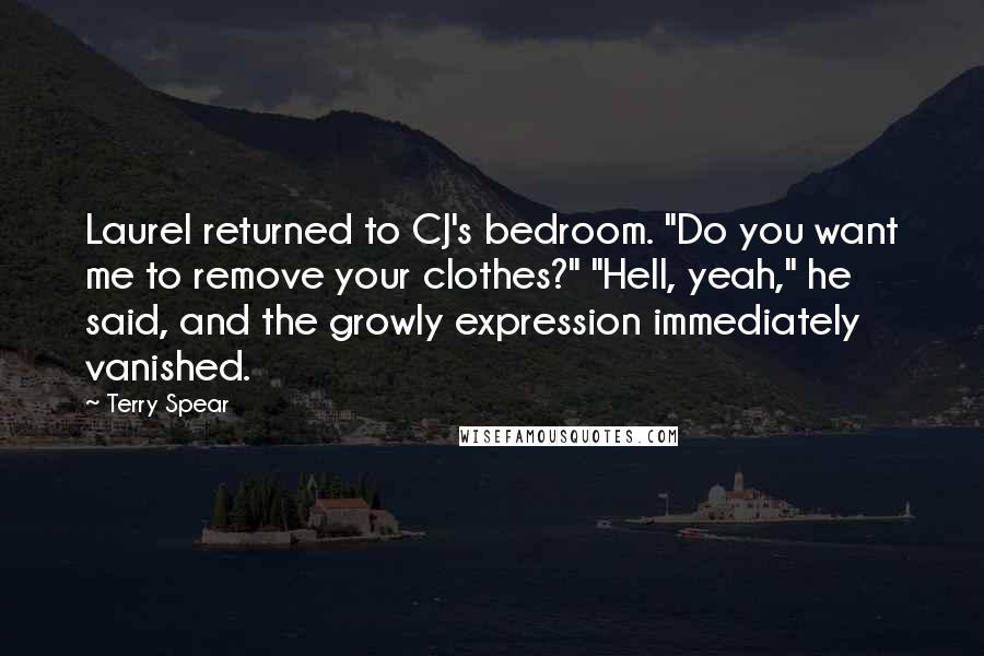 Terry Spear Quotes: Laurel returned to CJ's bedroom. "Do you want me to remove your clothes?" "Hell, yeah," he said, and the growly expression immediately vanished.