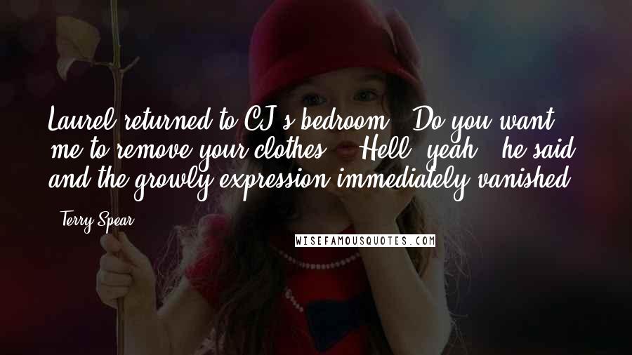 Terry Spear Quotes: Laurel returned to CJ's bedroom. "Do you want me to remove your clothes?" "Hell, yeah," he said, and the growly expression immediately vanished.