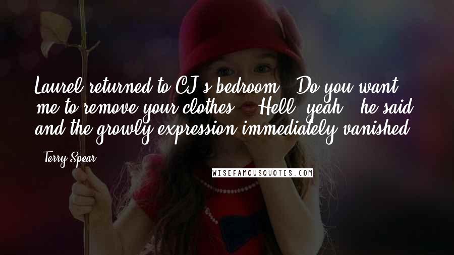 Terry Spear Quotes: Laurel returned to CJ's bedroom. "Do you want me to remove your clothes?" "Hell, yeah," he said, and the growly expression immediately vanished.