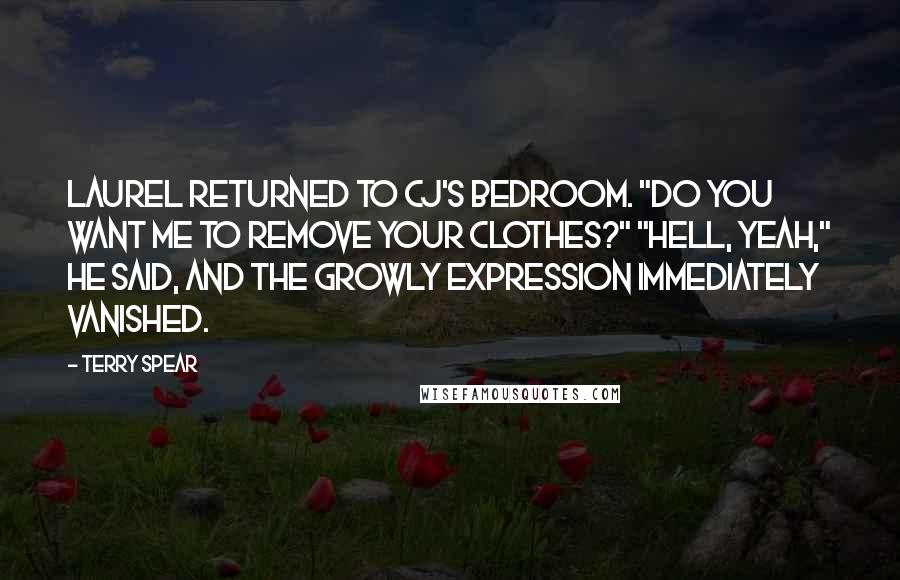 Terry Spear Quotes: Laurel returned to CJ's bedroom. "Do you want me to remove your clothes?" "Hell, yeah," he said, and the growly expression immediately vanished.