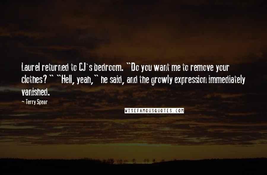 Terry Spear Quotes: Laurel returned to CJ's bedroom. "Do you want me to remove your clothes?" "Hell, yeah," he said, and the growly expression immediately vanished.