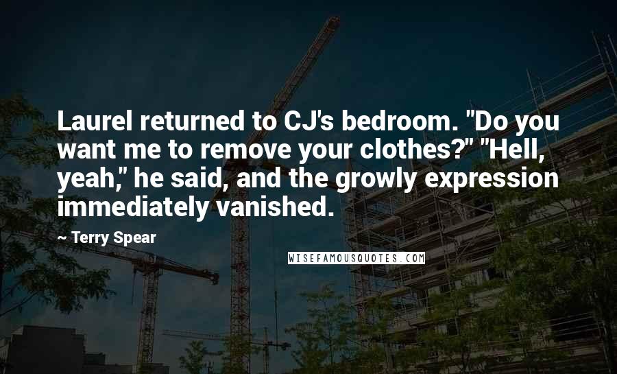 Terry Spear Quotes: Laurel returned to CJ's bedroom. "Do you want me to remove your clothes?" "Hell, yeah," he said, and the growly expression immediately vanished.