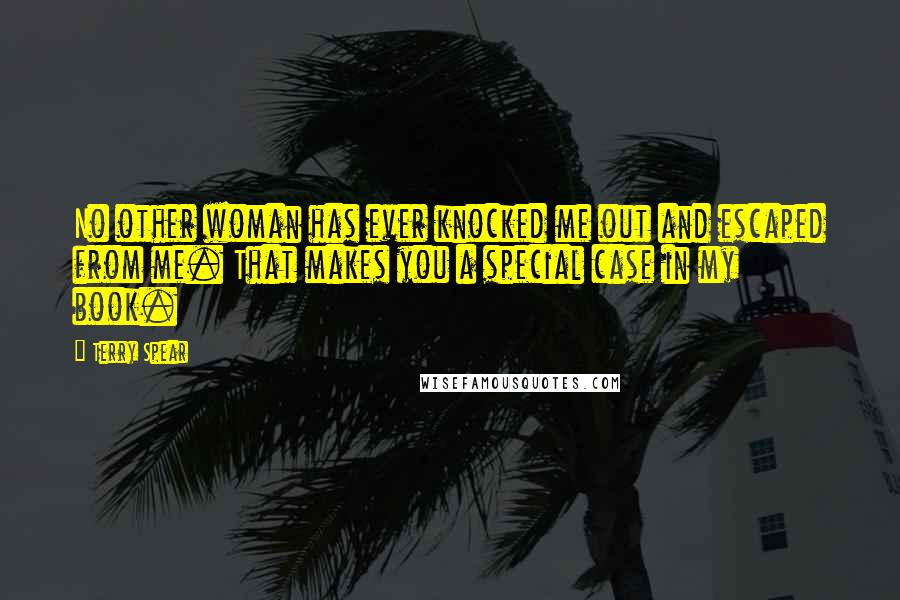 Terry Spear Quotes: No other woman has ever knocked me out and escaped from me. That makes you a special case in my book.