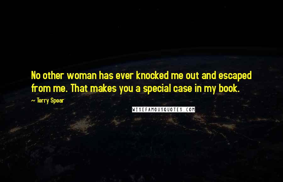 Terry Spear Quotes: No other woman has ever knocked me out and escaped from me. That makes you a special case in my book.