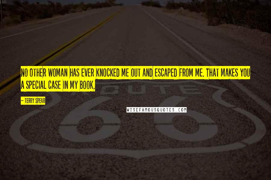Terry Spear Quotes: No other woman has ever knocked me out and escaped from me. That makes you a special case in my book.