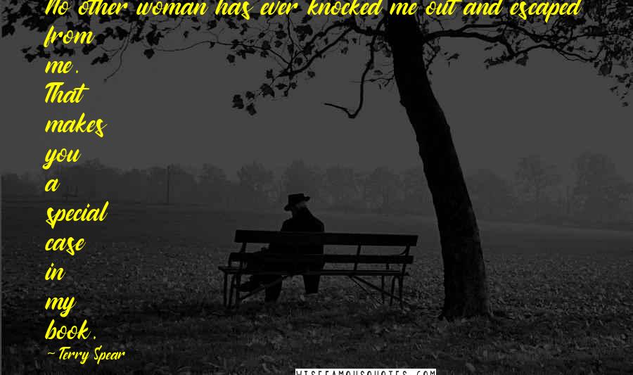 Terry Spear Quotes: No other woman has ever knocked me out and escaped from me. That makes you a special case in my book.