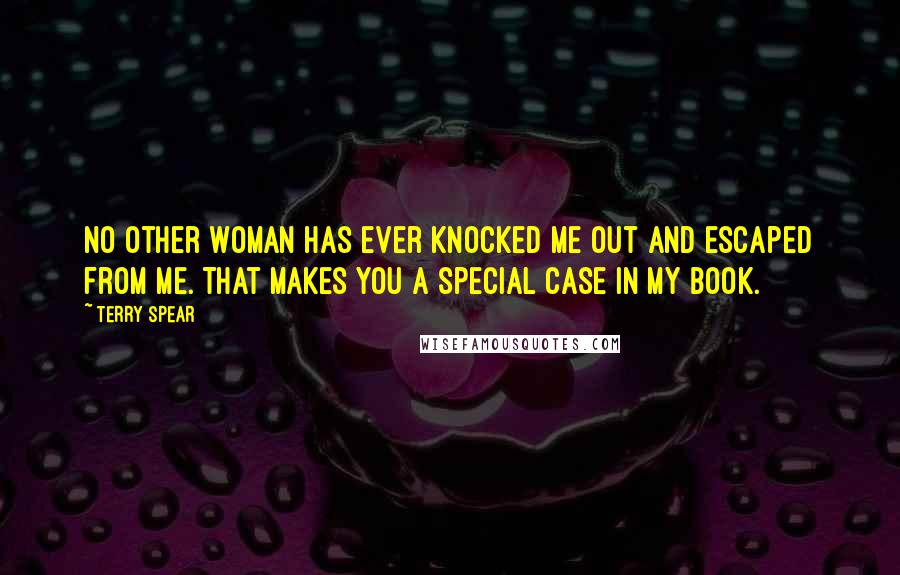 Terry Spear Quotes: No other woman has ever knocked me out and escaped from me. That makes you a special case in my book.