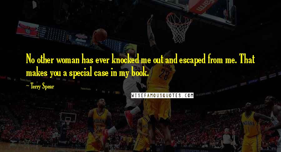 Terry Spear Quotes: No other woman has ever knocked me out and escaped from me. That makes you a special case in my book.