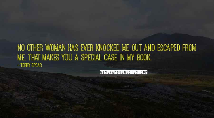 Terry Spear Quotes: No other woman has ever knocked me out and escaped from me. That makes you a special case in my book.