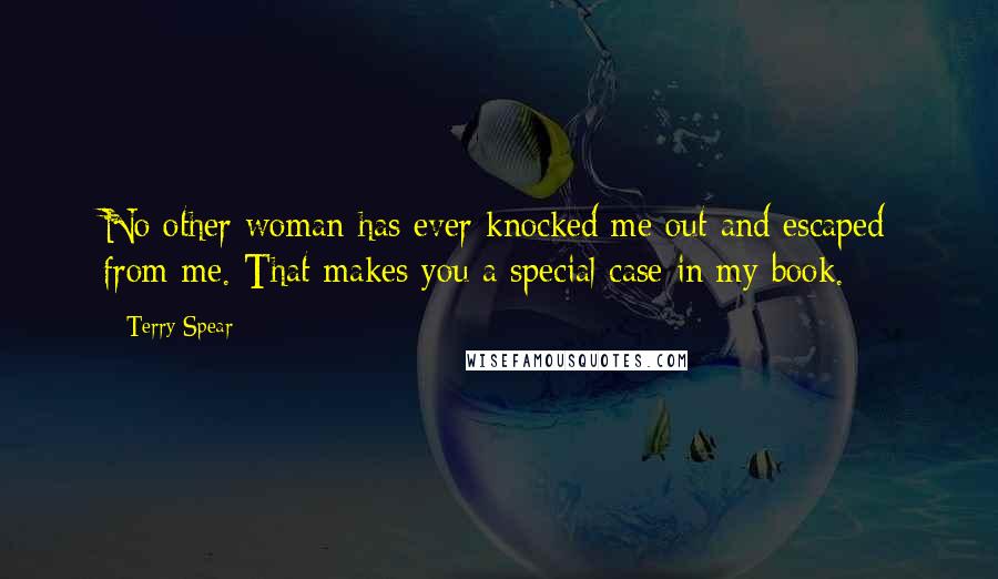 Terry Spear Quotes: No other woman has ever knocked me out and escaped from me. That makes you a special case in my book.
