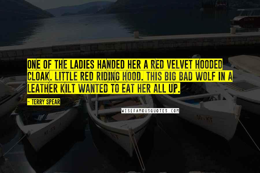 Terry Spear Quotes: One of the ladies handed her a red velvet hooded cloak. Little Red Riding Hood. This big bad wolf in a leather kilt wanted to eat her all up.