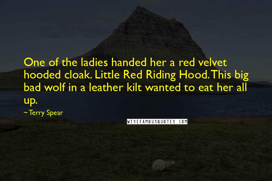 Terry Spear Quotes: One of the ladies handed her a red velvet hooded cloak. Little Red Riding Hood. This big bad wolf in a leather kilt wanted to eat her all up.