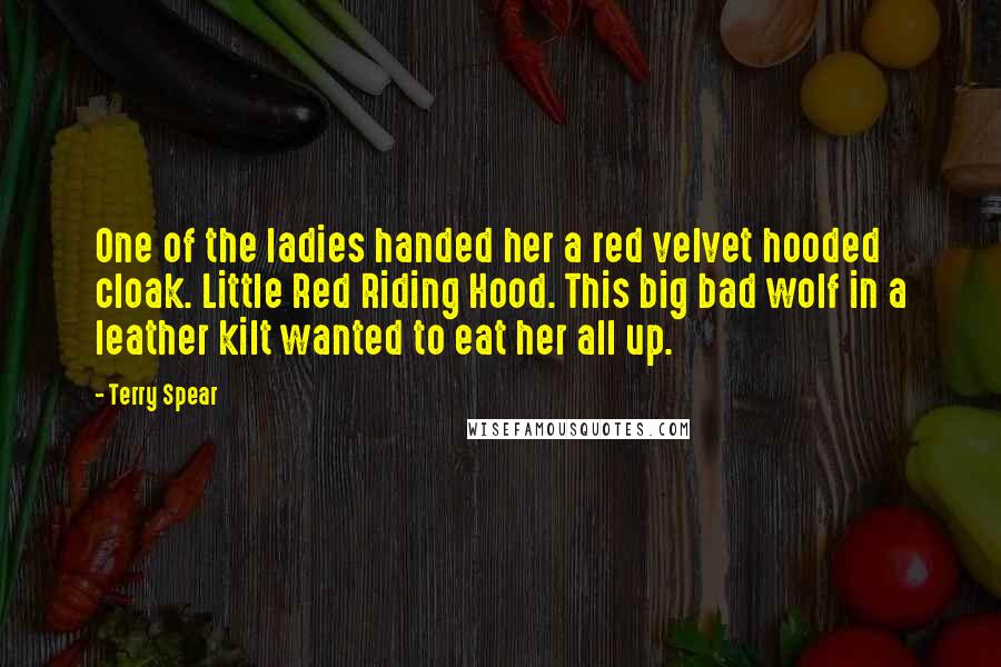 Terry Spear Quotes: One of the ladies handed her a red velvet hooded cloak. Little Red Riding Hood. This big bad wolf in a leather kilt wanted to eat her all up.