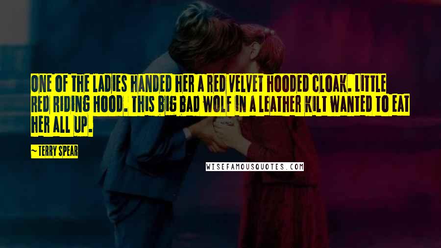 Terry Spear Quotes: One of the ladies handed her a red velvet hooded cloak. Little Red Riding Hood. This big bad wolf in a leather kilt wanted to eat her all up.