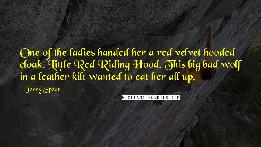 Terry Spear Quotes: One of the ladies handed her a red velvet hooded cloak. Little Red Riding Hood. This big bad wolf in a leather kilt wanted to eat her all up.