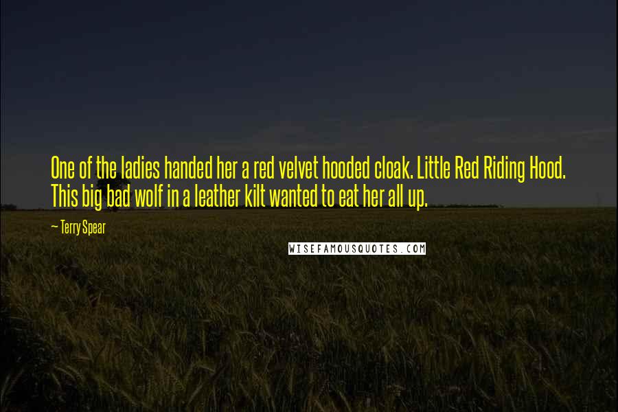Terry Spear Quotes: One of the ladies handed her a red velvet hooded cloak. Little Red Riding Hood. This big bad wolf in a leather kilt wanted to eat her all up.