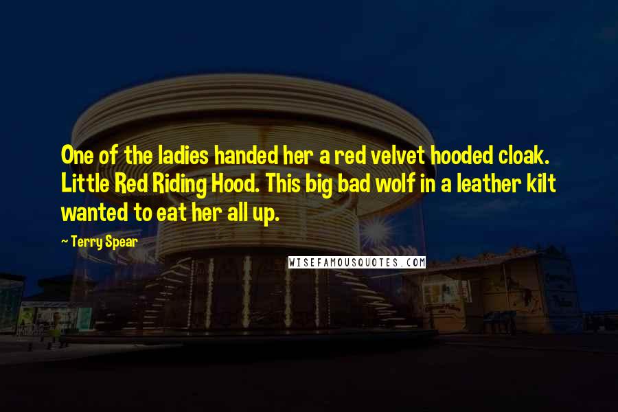 Terry Spear Quotes: One of the ladies handed her a red velvet hooded cloak. Little Red Riding Hood. This big bad wolf in a leather kilt wanted to eat her all up.