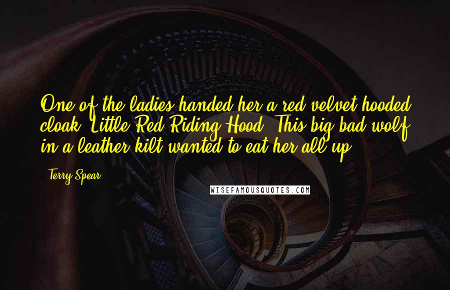 Terry Spear Quotes: One of the ladies handed her a red velvet hooded cloak. Little Red Riding Hood. This big bad wolf in a leather kilt wanted to eat her all up.