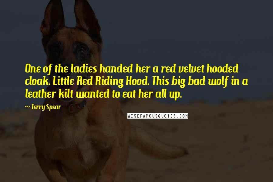 Terry Spear Quotes: One of the ladies handed her a red velvet hooded cloak. Little Red Riding Hood. This big bad wolf in a leather kilt wanted to eat her all up.