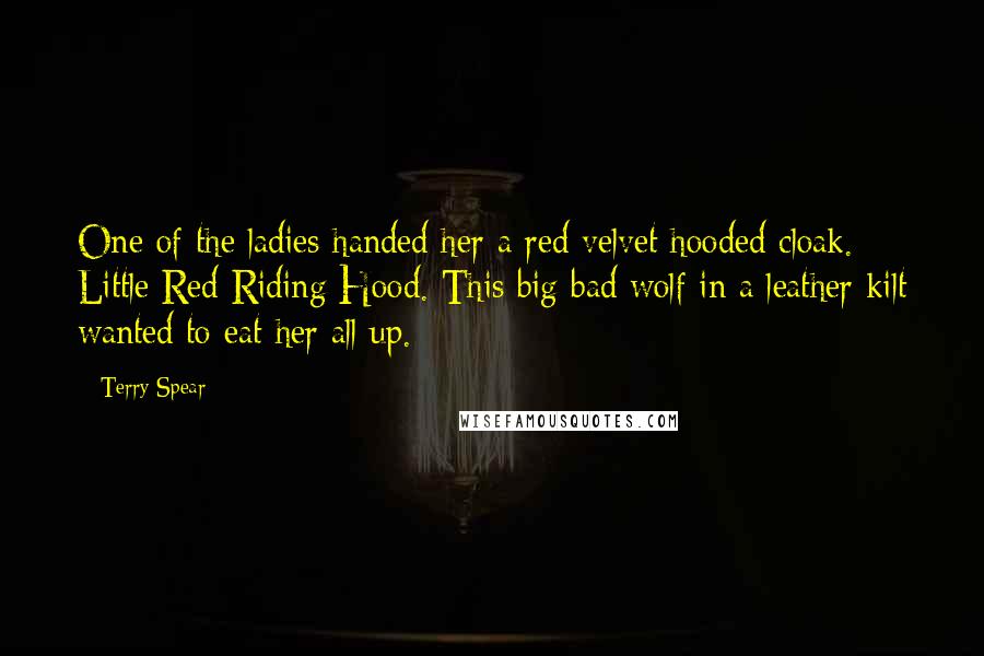 Terry Spear Quotes: One of the ladies handed her a red velvet hooded cloak. Little Red Riding Hood. This big bad wolf in a leather kilt wanted to eat her all up.