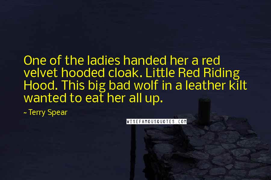 Terry Spear Quotes: One of the ladies handed her a red velvet hooded cloak. Little Red Riding Hood. This big bad wolf in a leather kilt wanted to eat her all up.