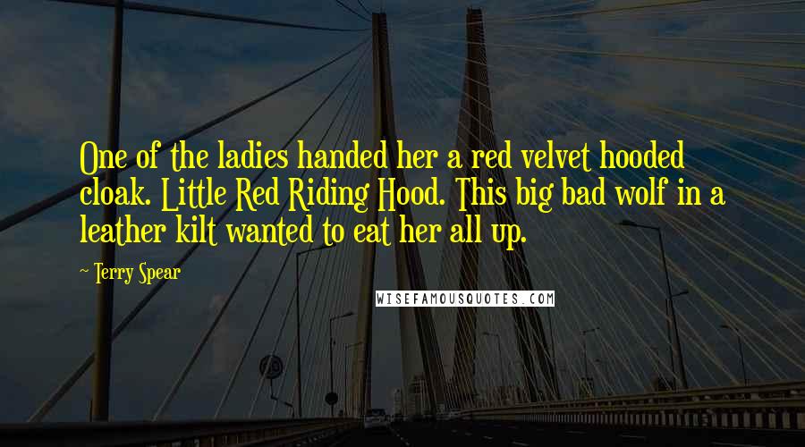 Terry Spear Quotes: One of the ladies handed her a red velvet hooded cloak. Little Red Riding Hood. This big bad wolf in a leather kilt wanted to eat her all up.