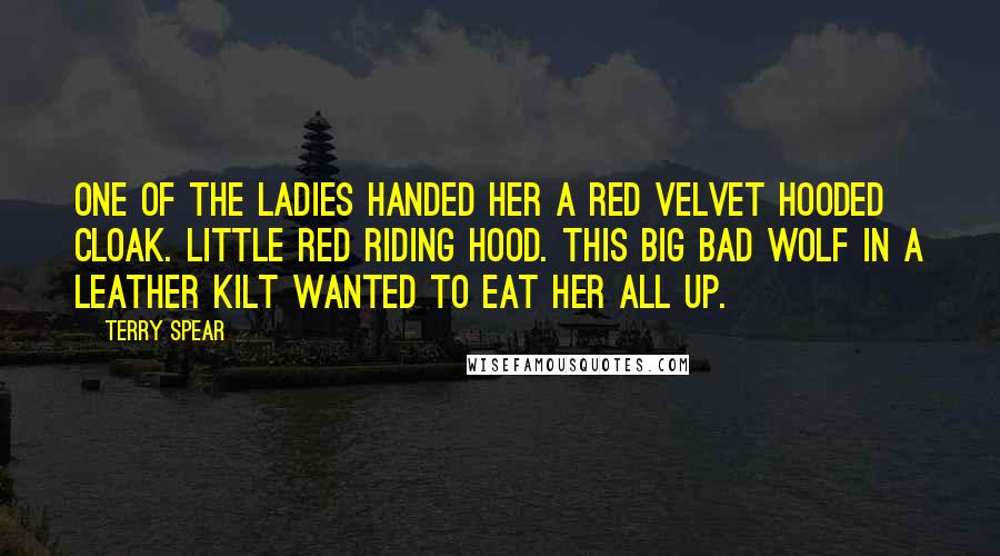 Terry Spear Quotes: One of the ladies handed her a red velvet hooded cloak. Little Red Riding Hood. This big bad wolf in a leather kilt wanted to eat her all up.