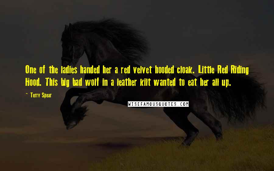 Terry Spear Quotes: One of the ladies handed her a red velvet hooded cloak. Little Red Riding Hood. This big bad wolf in a leather kilt wanted to eat her all up.