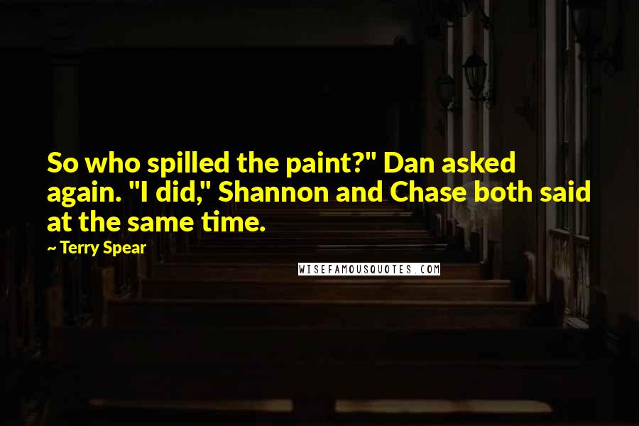 Terry Spear Quotes: So who spilled the paint?" Dan asked again. "I did," Shannon and Chase both said at the same time.