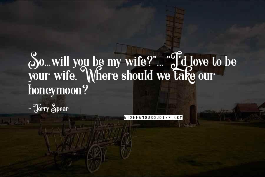 Terry Spear Quotes: So...will you be my wife?"... "I'd love to be your wife. Where should we take our honeymoon?
