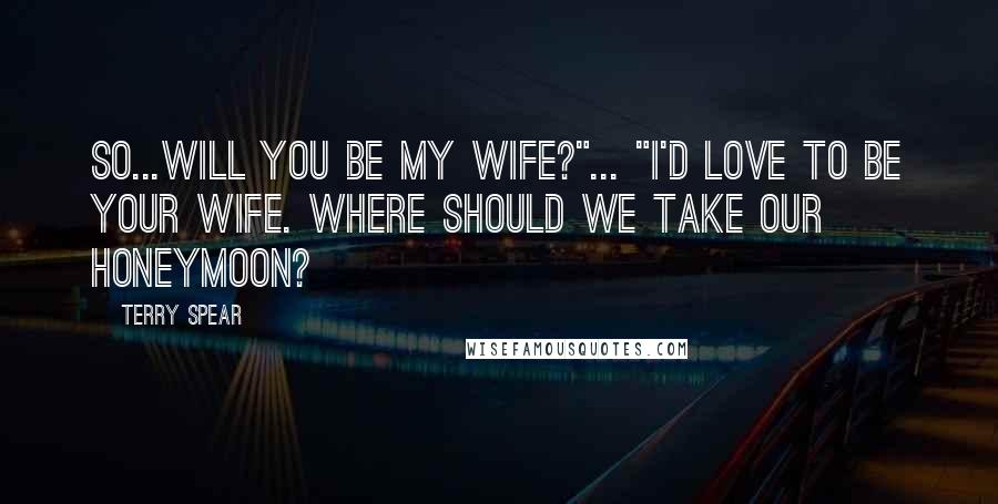 Terry Spear Quotes: So...will you be my wife?"... "I'd love to be your wife. Where should we take our honeymoon?